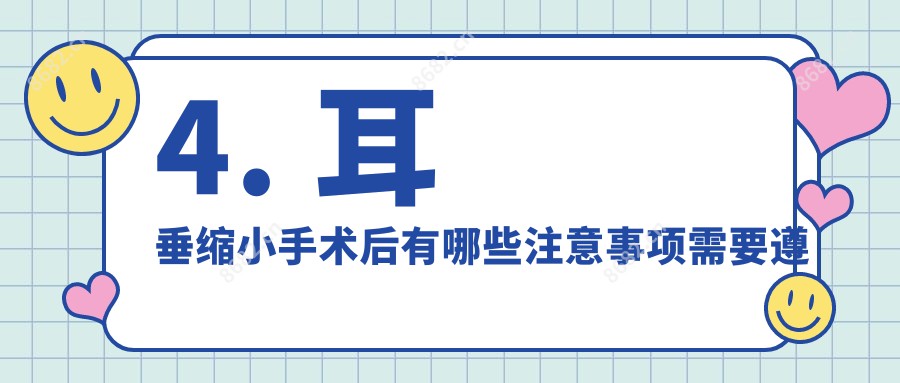 4. 耳垂缩小手术后有哪些注意事项需要遵守？