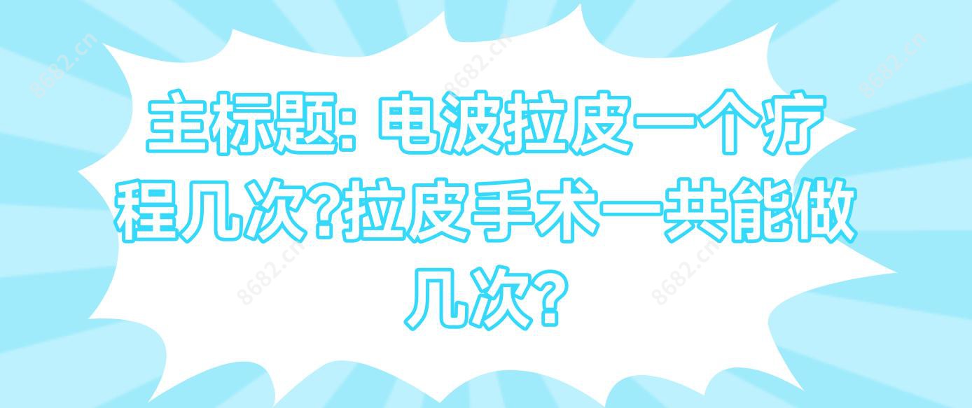 主标题: 电波拉皮一个疗程几次?拉皮手术一共能做几次?