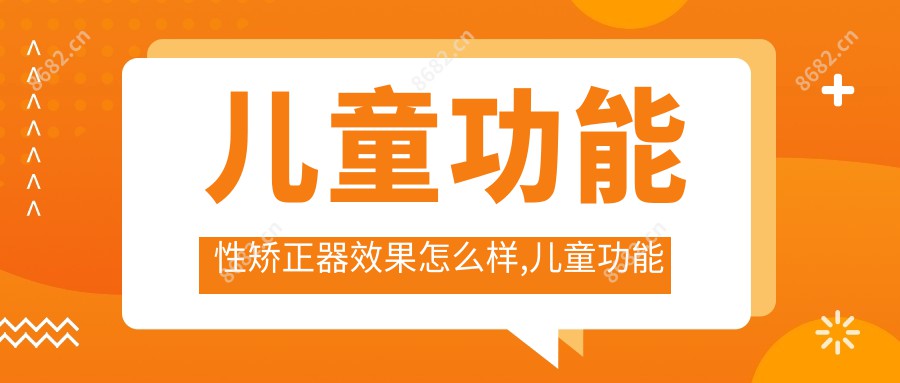 儿童功能性矫正器疗效怎么样,儿童功能性矫正器费用