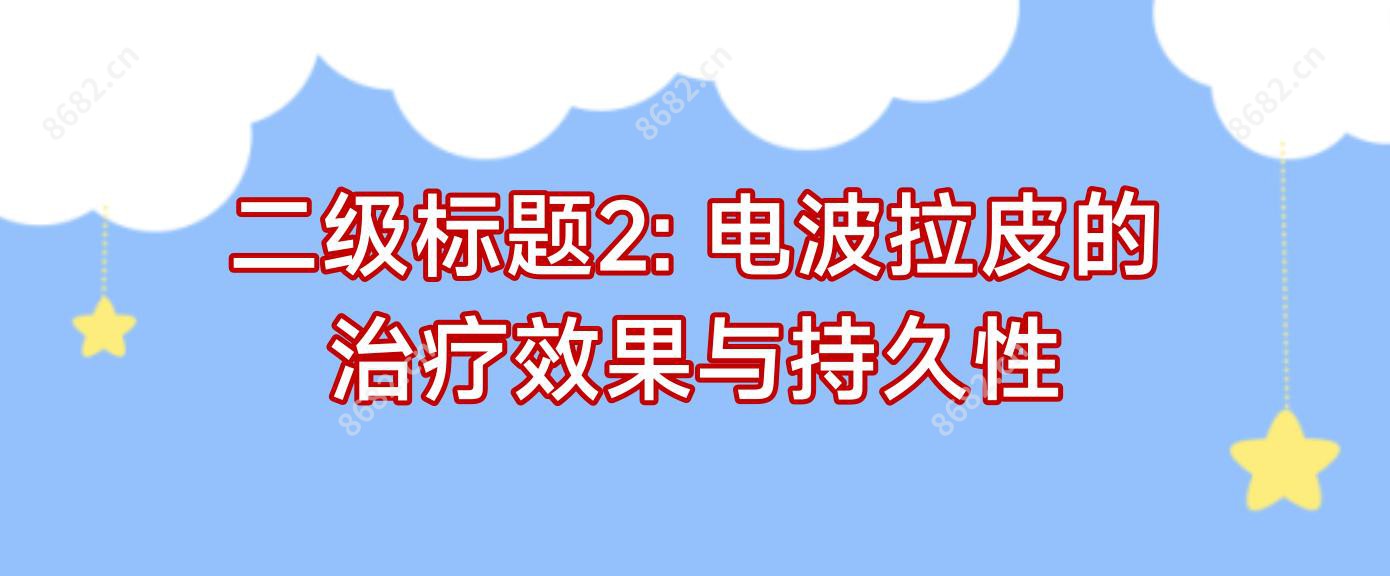 二级标题2: 电波拉皮的治疗疗效与持久性