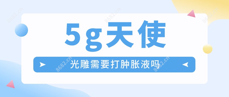 5g天使光雕需要打肿胀液吗