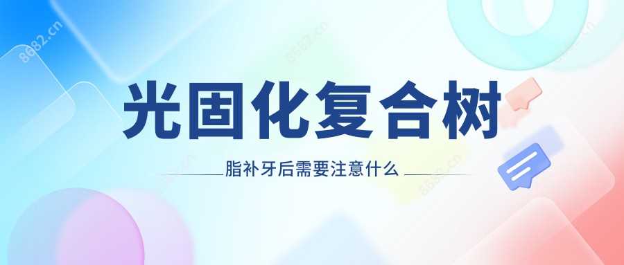 光固化复合树脂补牙后需要注意什么