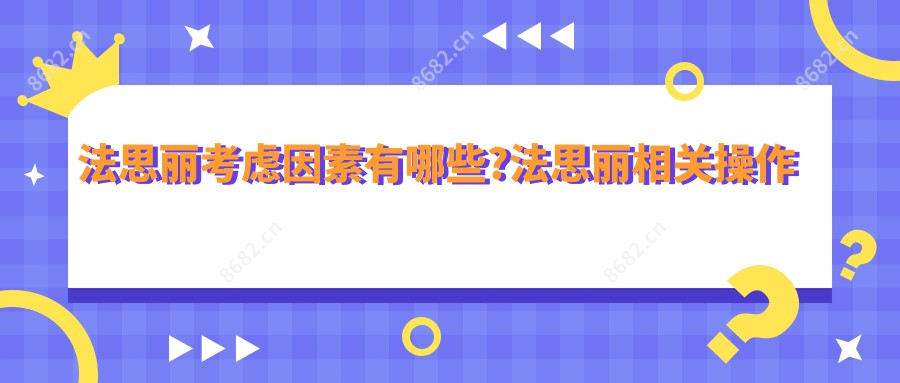 法思丽考虑因素有哪些?法思丽相关操作详细介绍?