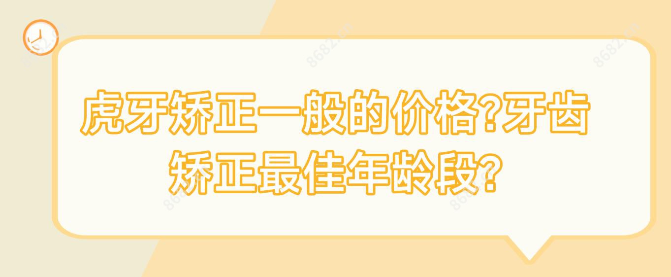 虎牙矫正一般的价格?牙齿矫正较佳年龄段?