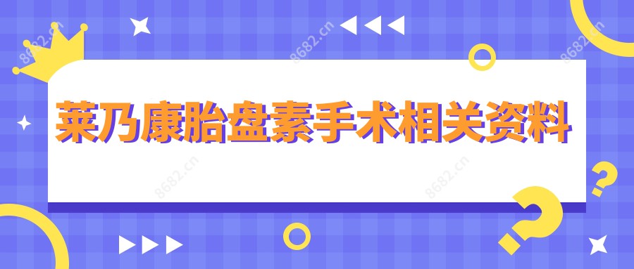 莱乃康胎盘素手术相关资料