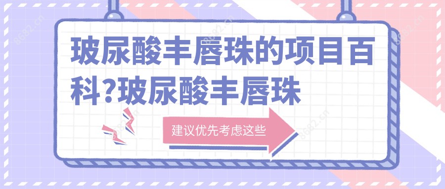 玻尿酸丰唇珠的项目百科?玻尿酸丰唇珠治疗方案推荐?