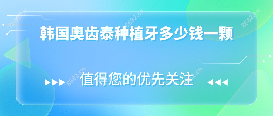 韩国奥齿泰种植牙多少钱一颗