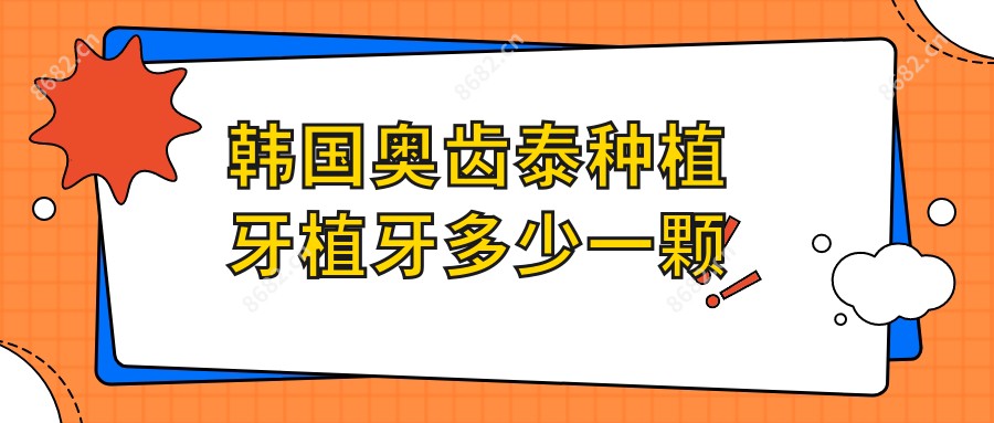 韩国奥齿泰种植牙植牙多少一颗