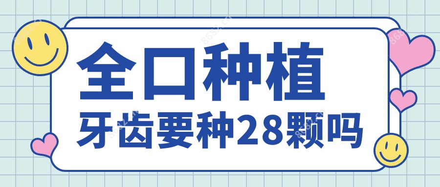 全口种植牙齿要种28颗吗