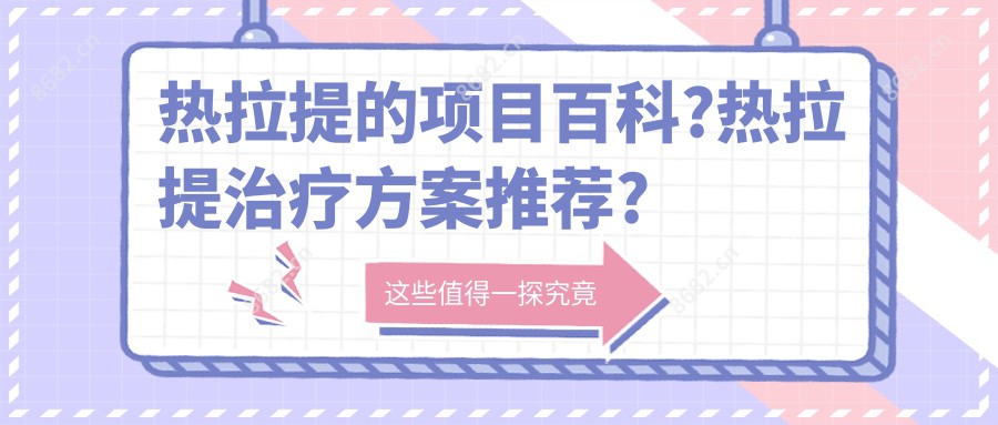 热拉提的项目百科?热拉提治疗方案推荐?