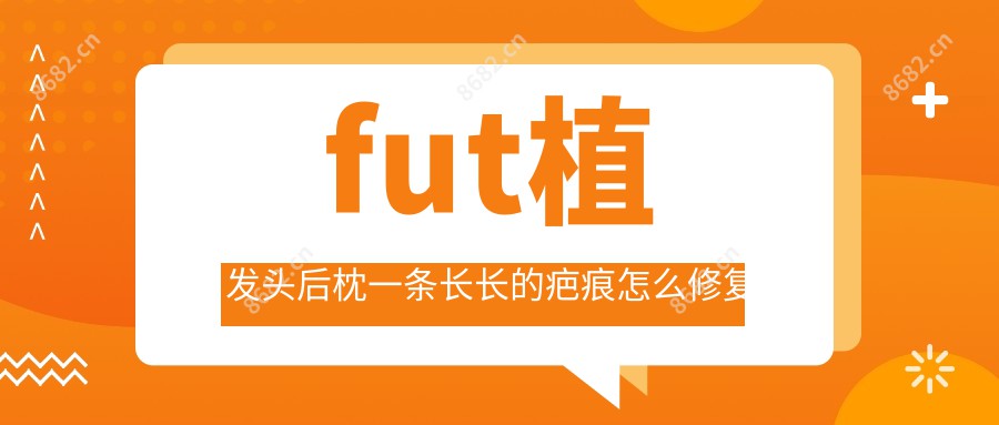 fut植发头后枕一条长长的疤痕怎么修复