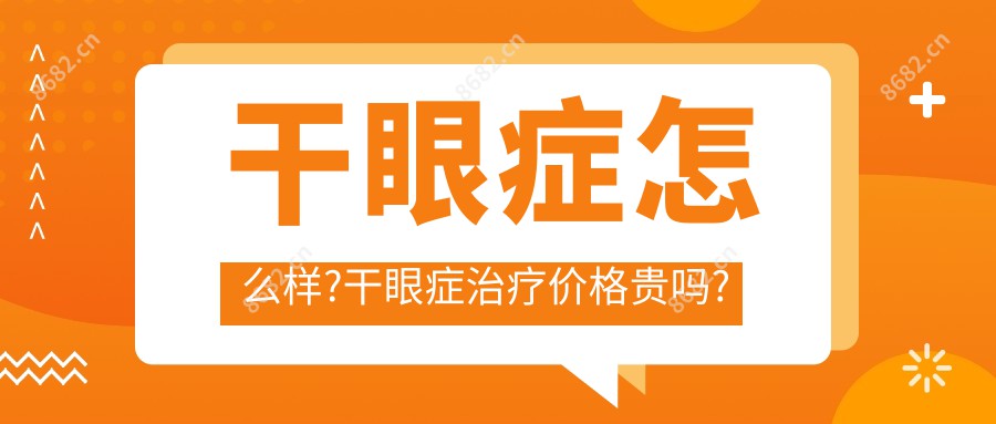 干眼症怎么样?干眼症治疗价格贵吗?