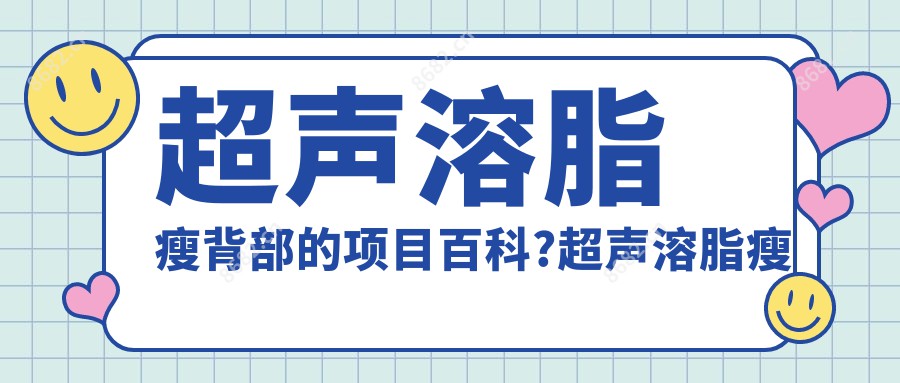 超声溶脂瘦背部的项目百科?超声溶脂瘦背部治疗价格贵吗?