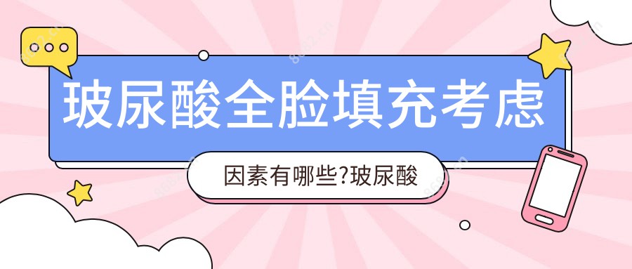 玻尿酸全脸填充考虑因素有哪些?玻尿酸全脸填充相关治疗优缺点以及禁忌人群?