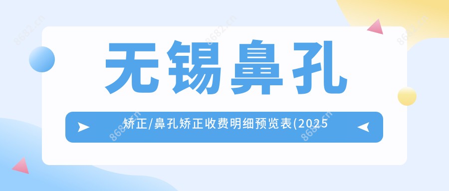 无锡鼻孔矫正/鼻孔矫正收费明细预览表(2025无锡鼻孔矫正鼻孔矫正均价为：11050元)