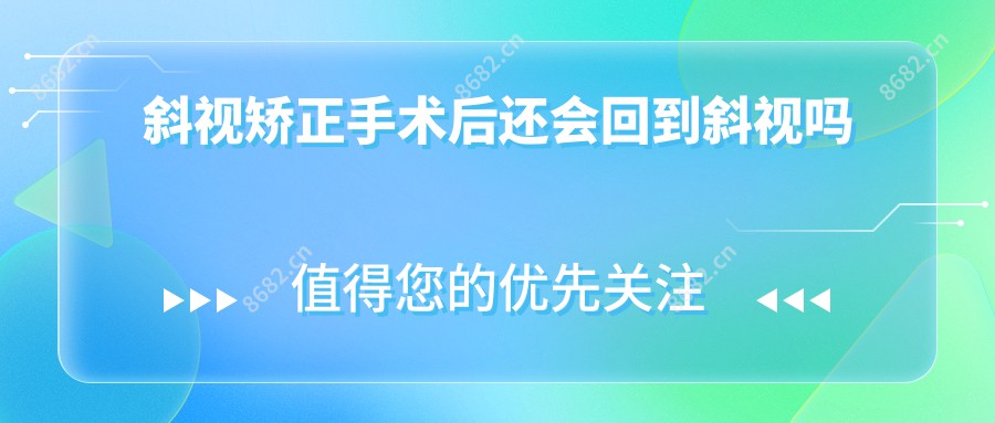 斜视矫正手术后还会回到斜视吗