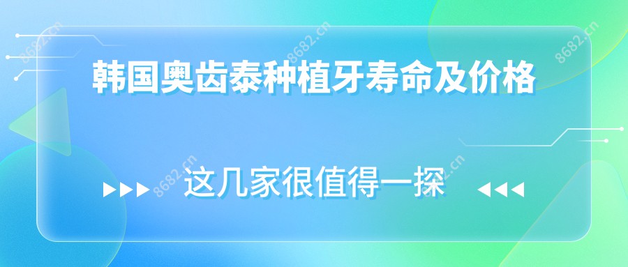 韩国奥齿泰种植牙寿命及价格