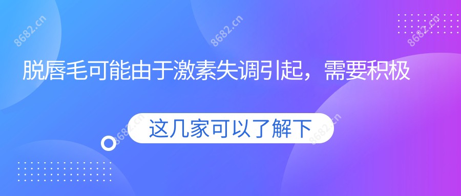 脱唇毛可能由于激素失调引起，需要积极治疗。以下是解决唇毛问题的一些建议：