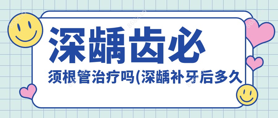 深龋齿必须根管治疗吗(深龋补牙后多久不疼,才算没事)