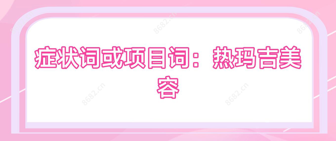 症状词或项目词:热玛吉美容