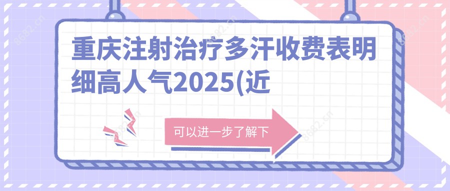 重庆注射治疗多汗收费表明细高人气2025(近半年均价为:2258元)