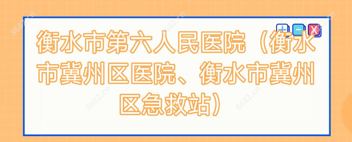 衡水市第六人民医院（衡水市冀州区医院、衡水市冀州区急救站）