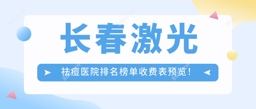 长春激光祛痘医院排名榜单收费表预览!公办、私立都有,长春激光祛痘医院排名榜