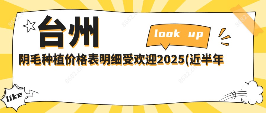 台州阴毛种植价格表明细受欢迎2025(近半年均价为:10689元)