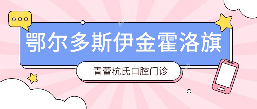 鄂尔多斯伊金霍洛旗青蕾杭氏口腔门诊部