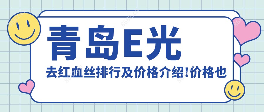 青岛E光去红血丝排行及价格介绍!价格也不贵的医院是那家呢？