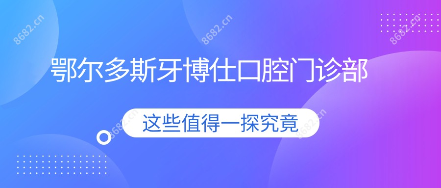 鄂尔多斯牙博仕口腔门诊部