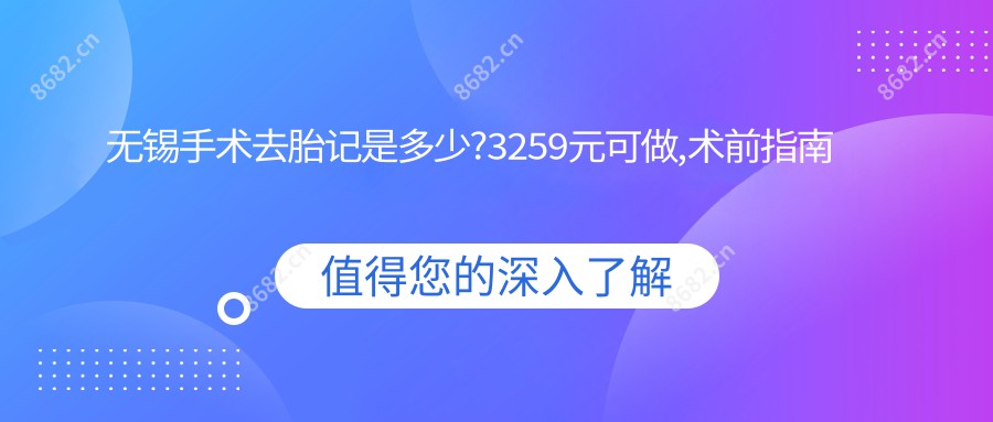 无锡手术去胎记是多少?3259元可做,术前指南教你不被坑