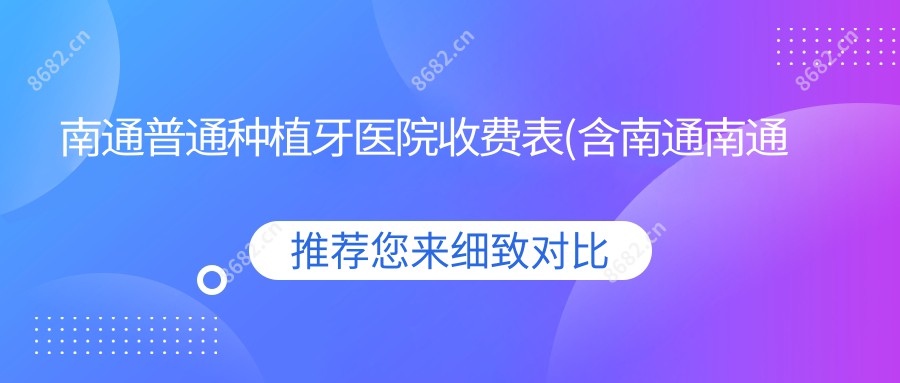 南通普通种植牙医院收费表(含南通南通艾帝尔口腔/南通众善口腔/南通微笑口腔普通种植牙价格)