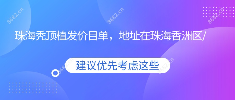 珠海秃顶植发价目单，地址在珠海香洲区/斗门区/金湾区秃顶植发费用在10580-17489元