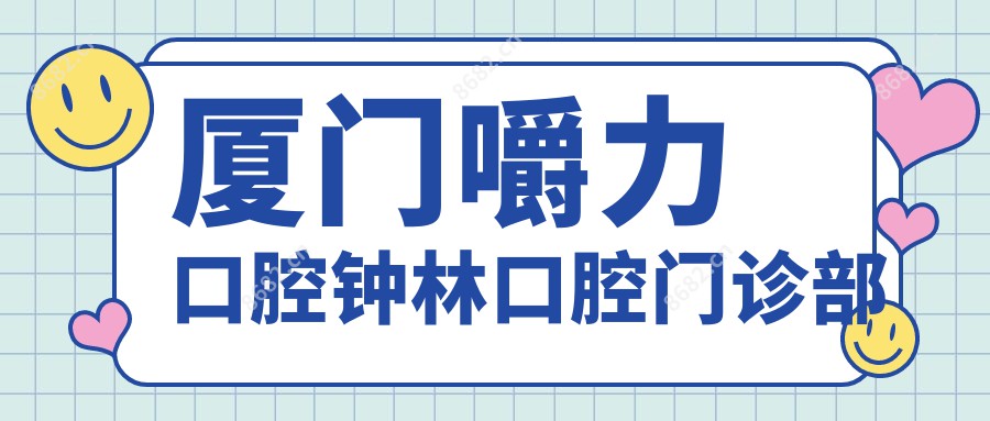 厦门嚼力口腔钟林口腔门诊部