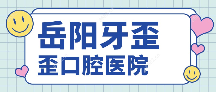 岳阳牙歪歪口腔医院