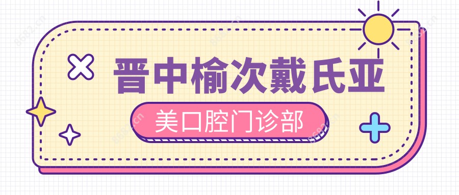 晋中榆次戴氏亚美口腔门诊部