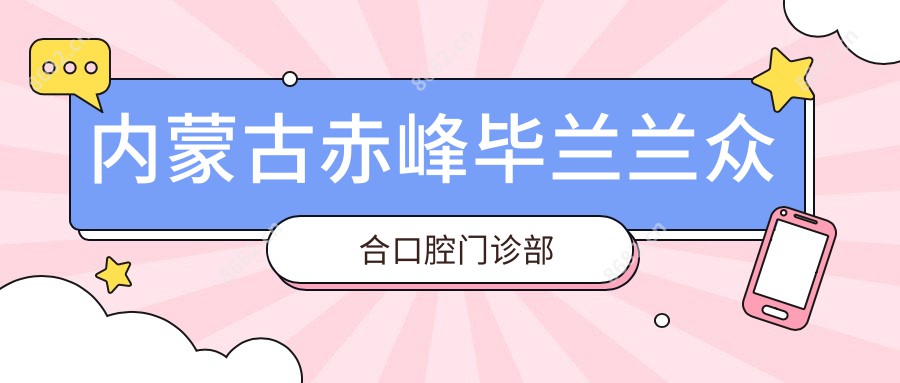 内蒙古赤峰毕兰兰众合口腔门诊部