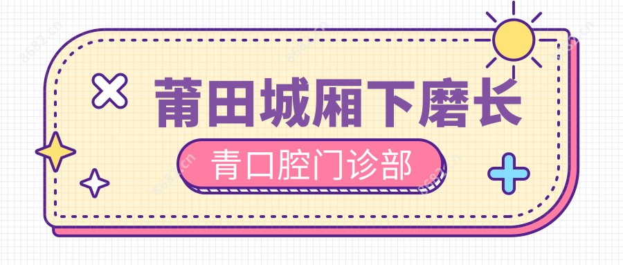 莆田城厢下磨长青口腔门诊部