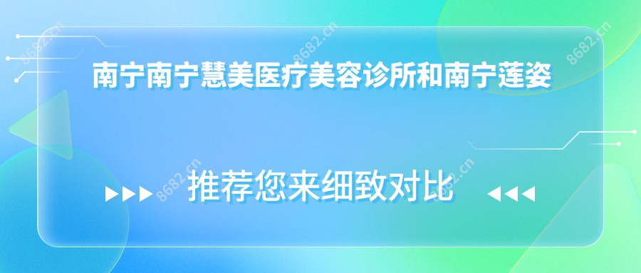 南宁南宁慧美医疗美容诊所和南宁莲姿娜（南宁店）有多牛,哪一个较好？该挑选哪一个做超声溶脂？