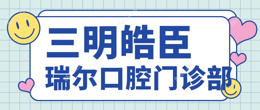 三明皓臣瑞尔口腔门诊部