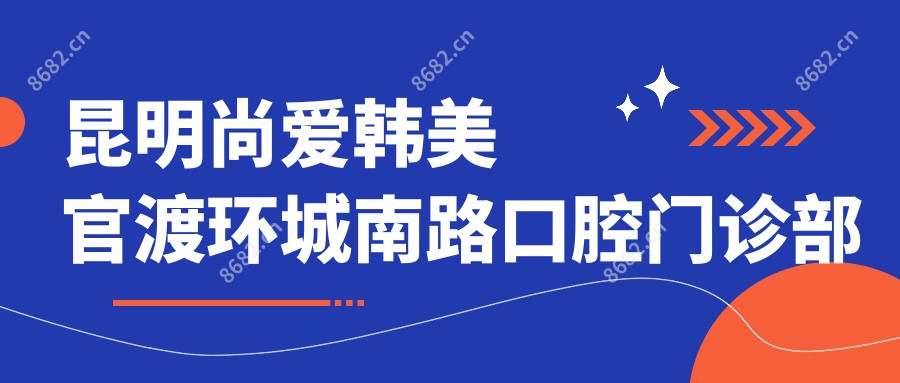 昆明尚爱韩美官渡环城南路口腔门诊部