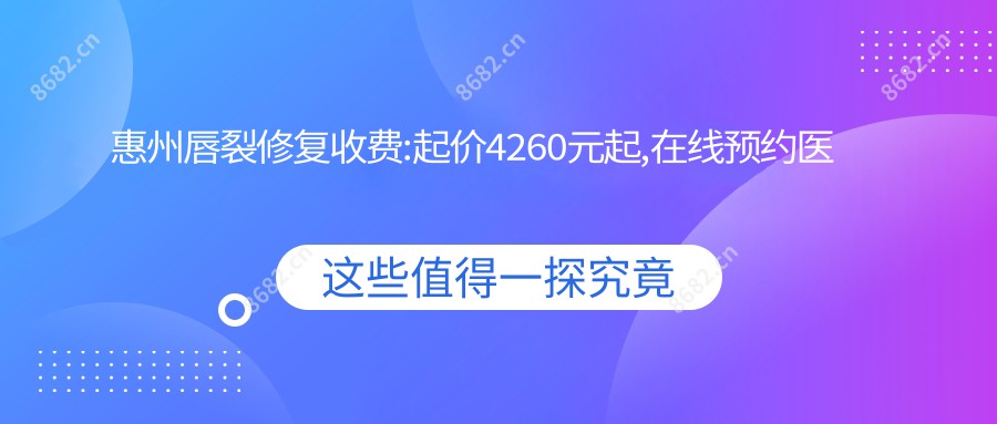 惠州唇裂修复收费:起价4260元起,在线预约医生