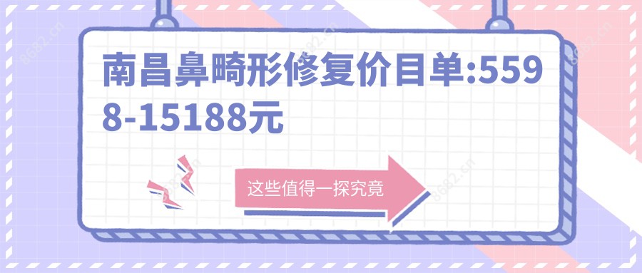 南昌鼻畸形修复价目单:5598-15188元