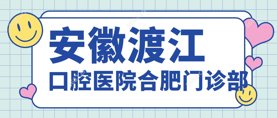 安徽渡江口腔医院合肥门诊部