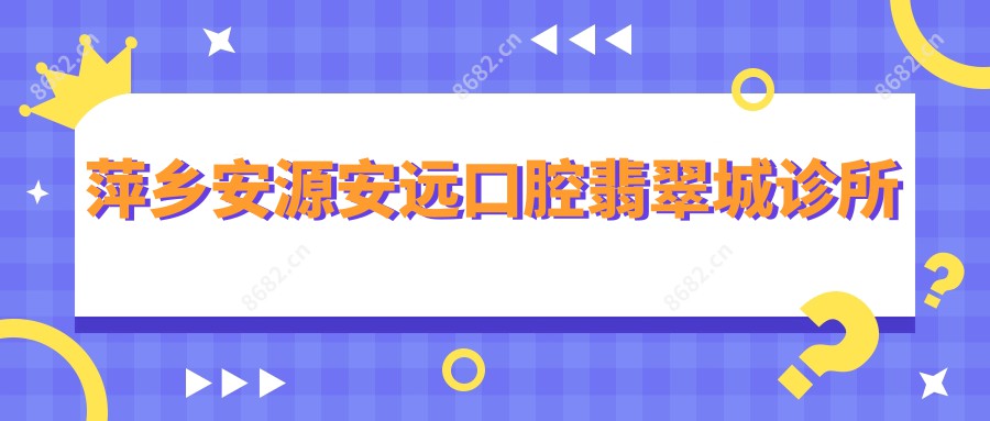 萍乡安源安远口腔翡翠城诊所