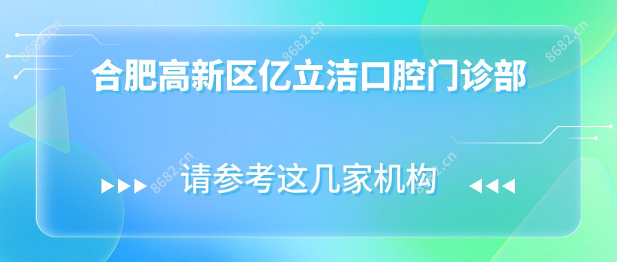 合肥高新区亿立洁口腔门诊部