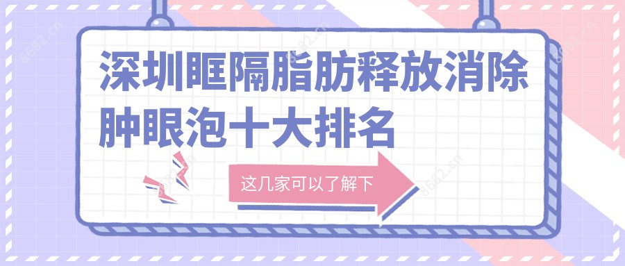 深圳眶隔脂肪释放消除肿眼泡十大排名价格看眶隔脂肪释放消除肿眼泡费用多少钱!