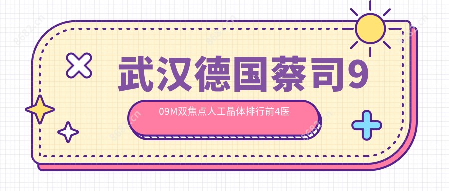 武汉德国蔡司909M双焦点人工晶体排行前4医院名单+收费价格表介绍!实力强经验比较丰富