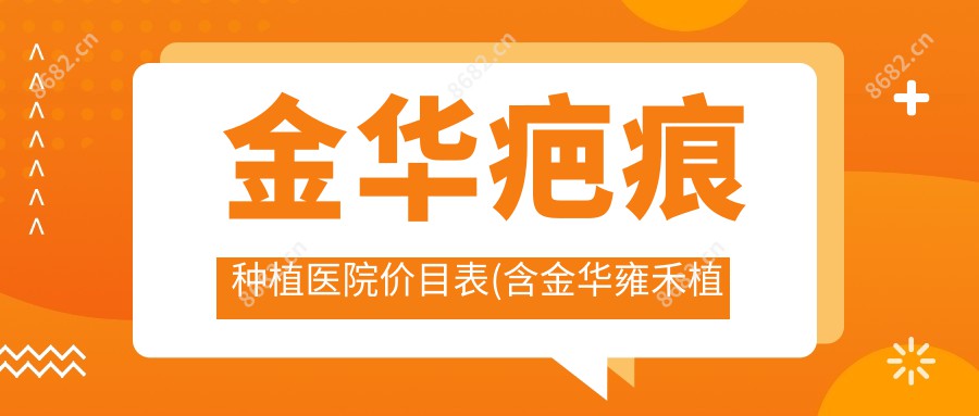 金华疤痕种植医院价目表(含金华雍禾植发国内连锁(金华分院)//疤痕种植费用)